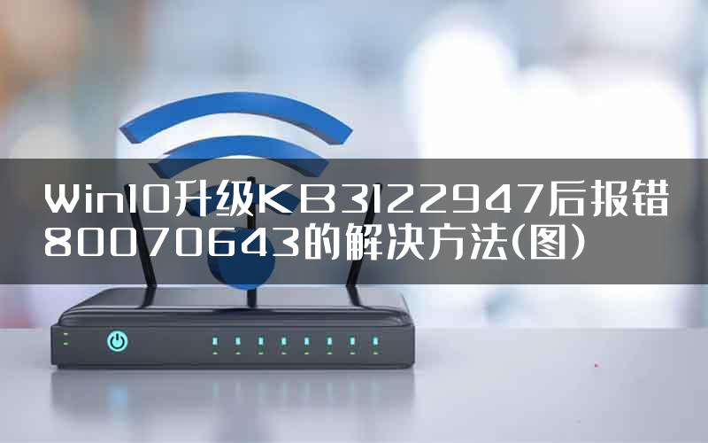 Win10升级KB3122947后报错80070643的解决方法(图)