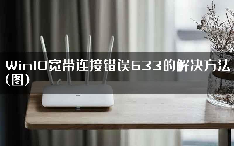 Win10宽带连接错误633的解决方法(图)