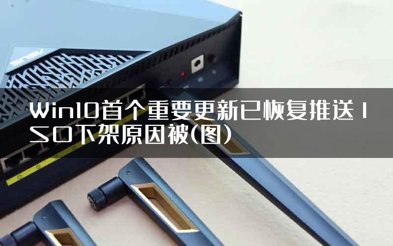 Win10首个重要更新已恢复推送 ISO下架原因被(图)