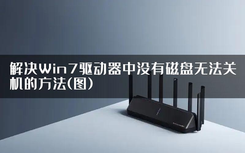 解决Win7驱动器中没有磁盘无法关机的方法(图)