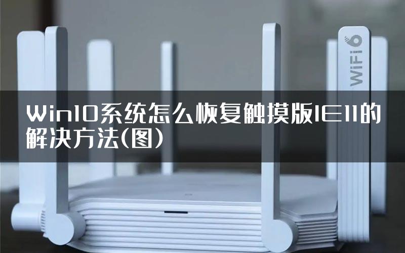 Win10系统怎么恢复触摸版IE11的解决方法(图)