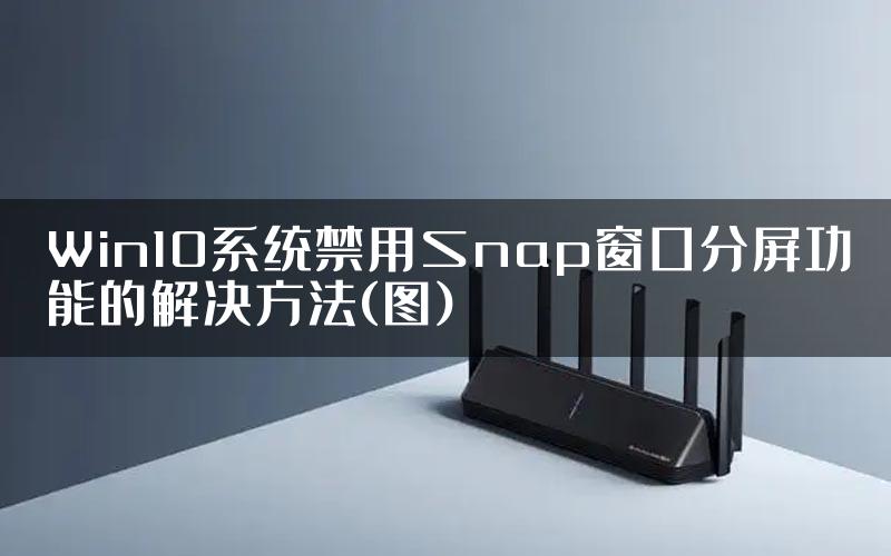 Win10系统禁用Snap窗口分屏功能的解决方法(图)