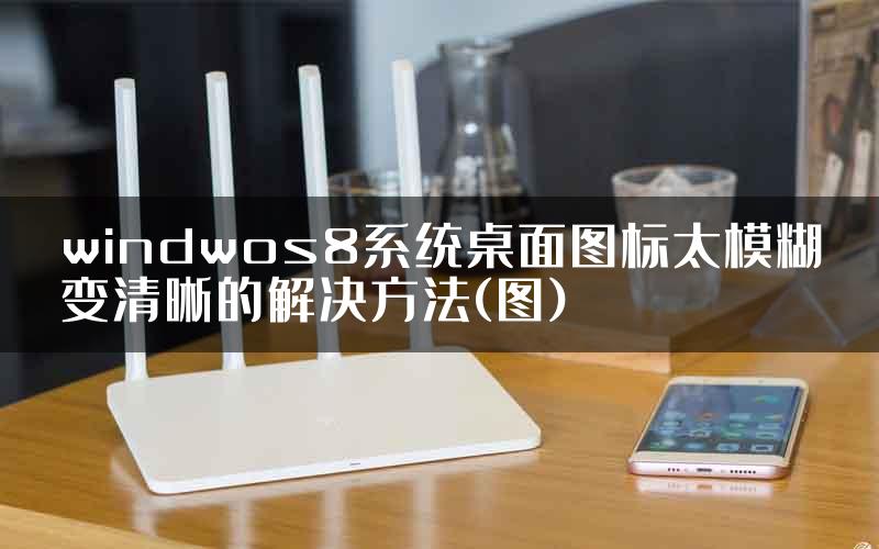 windwos8系统桌面图标太模糊变清晰的解决方法(图)