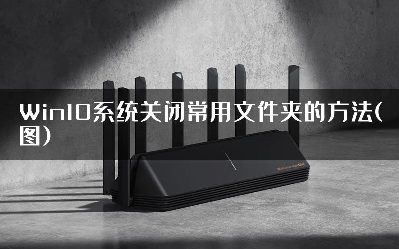 Win10系统关闭常用文件夹的方法(图)