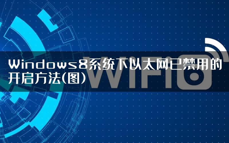 Windows8系统下以太网已禁用的开启方法(图)