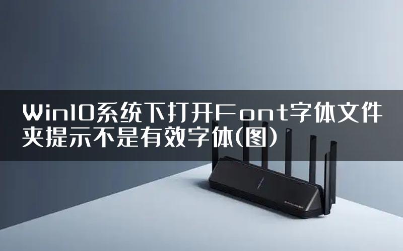 Win10系统下打开Font字体文件夹提示不是有效字体(图)