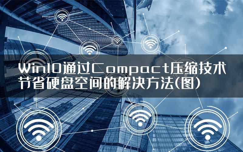 Win10通过Compact压缩技术节省硬盘空间的解决方法(图)