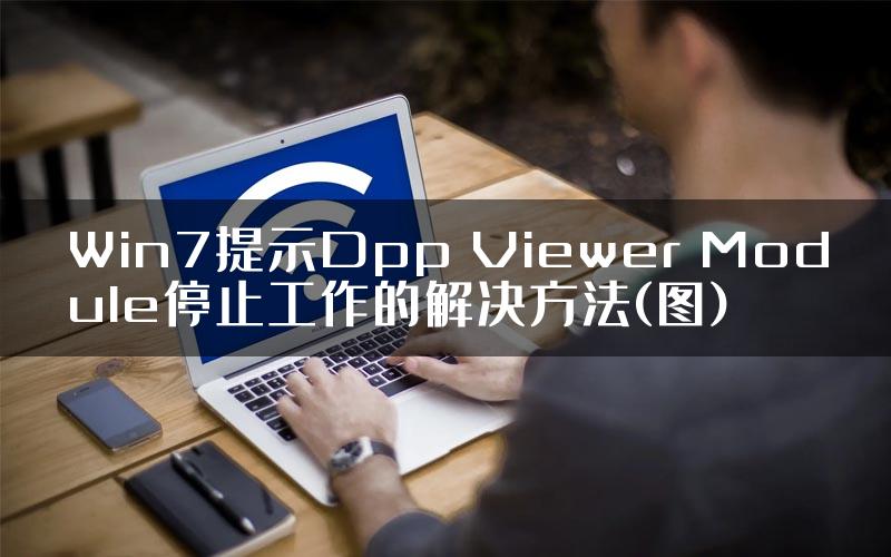 Win7提示Dpp Viewer Module停止工作的解决方法(图)