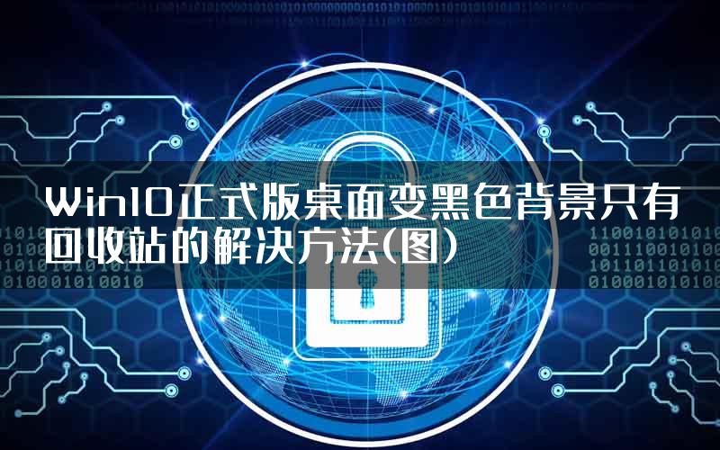 Win10正式版桌面变黑色背景只有回收站的解决方法(图)