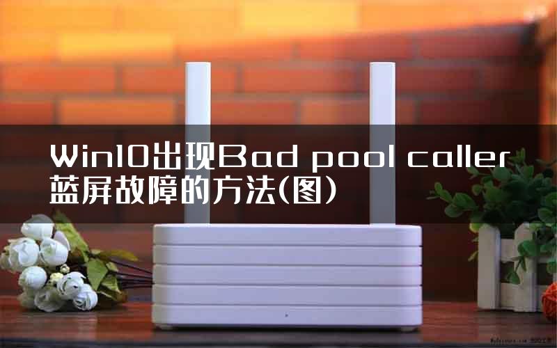 Win10出现Bad pool caller蓝屏故障的方法(图)