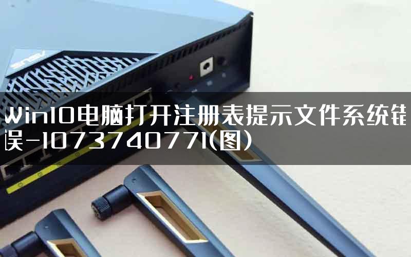 Win10电脑打开注册表提示文件系统错误-1073740771(图)