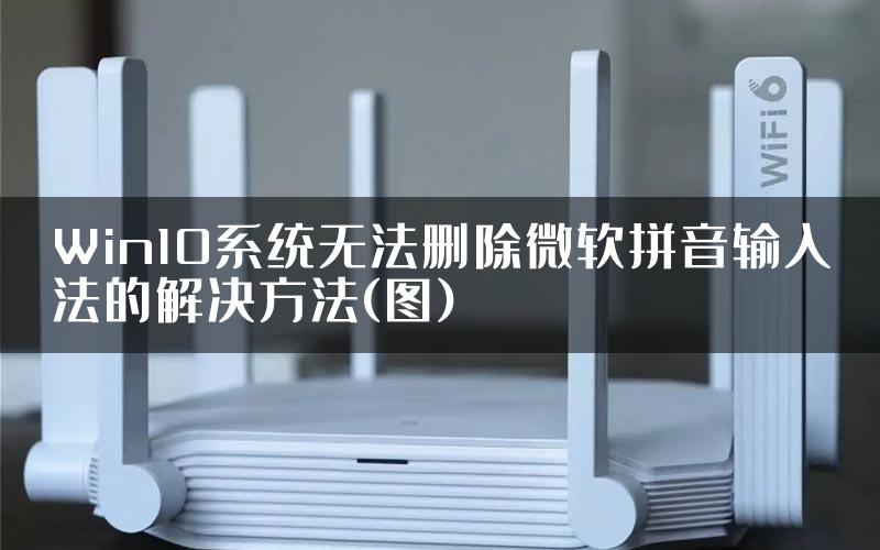 Win10系统无法删除微软拼音输入法的解决方法(图)