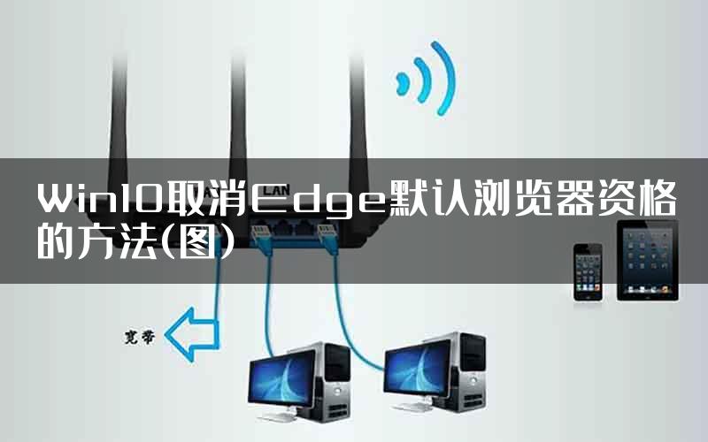 Win10取消Edge默认浏览器资格的方法(图)