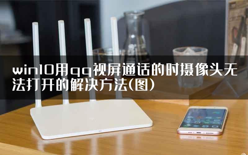 win10用qq视屏通话的时摄像头无法打开的解决方法(图)