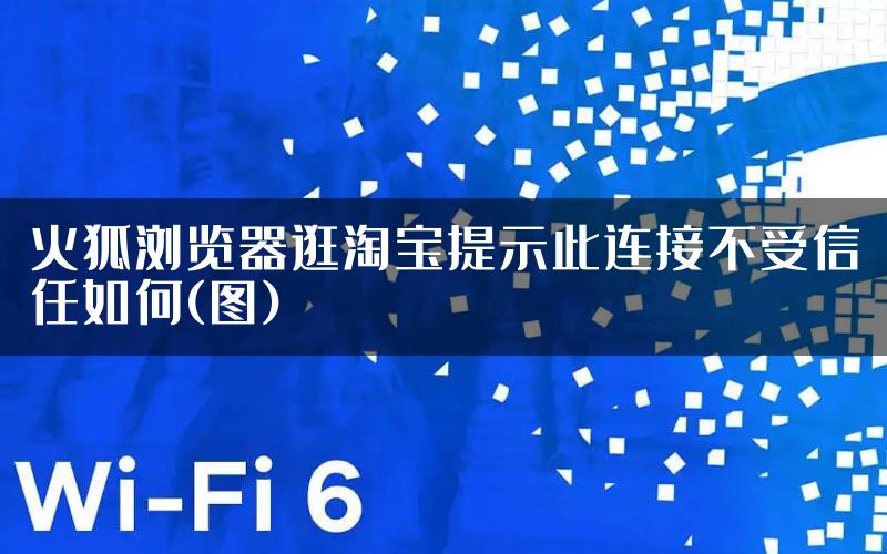 火狐浏览器逛淘宝提示此连接不受信任如何(图)