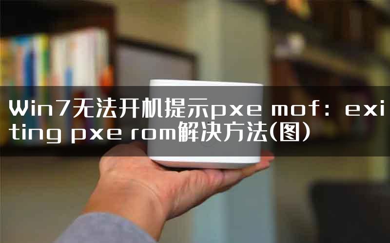 Win7无法开机提示pxe mof：exiting pxe rom解决方法(图)