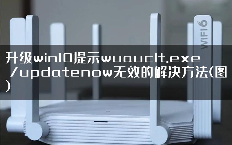 升级win10提示wuauclt.exe /updatenow无效的解决方法(图)