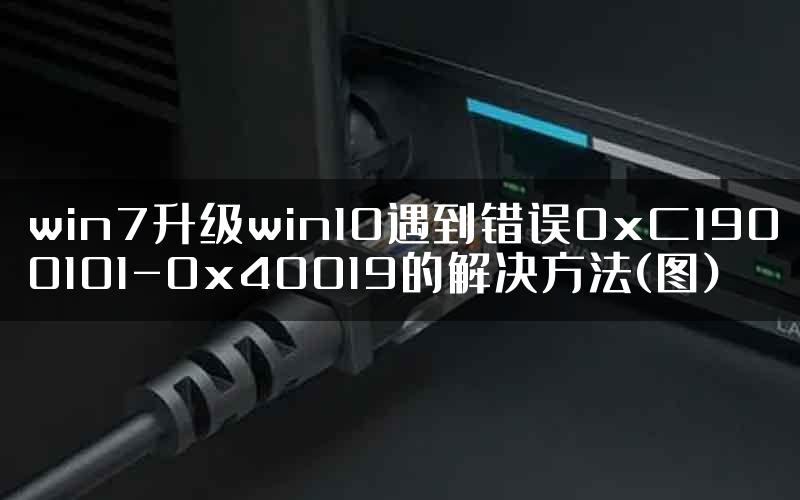 win7升级win10遇到错误0xC1900101-0x40019的解决方法(图)