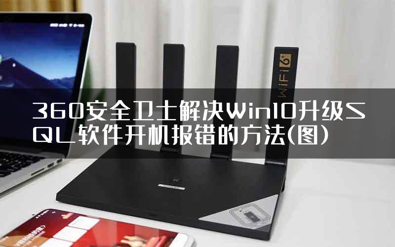 360安全卫士解决Win10升级SQL软件开机报错的方法(图)