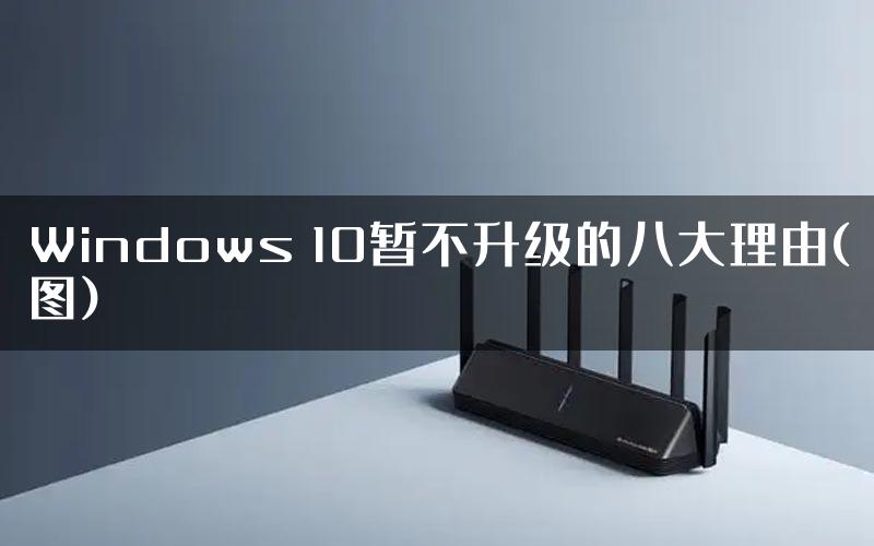 Windows 10暂不升级的八大理由(图)