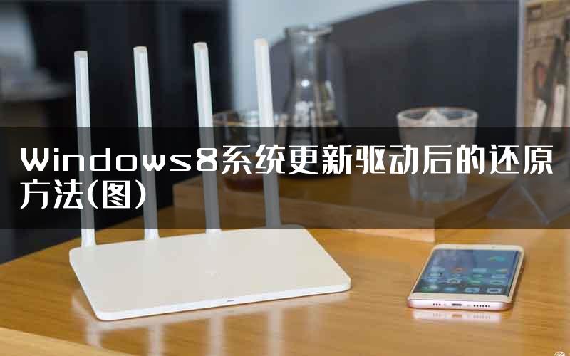 Windows8系统更新驱动后的还原方法(图)