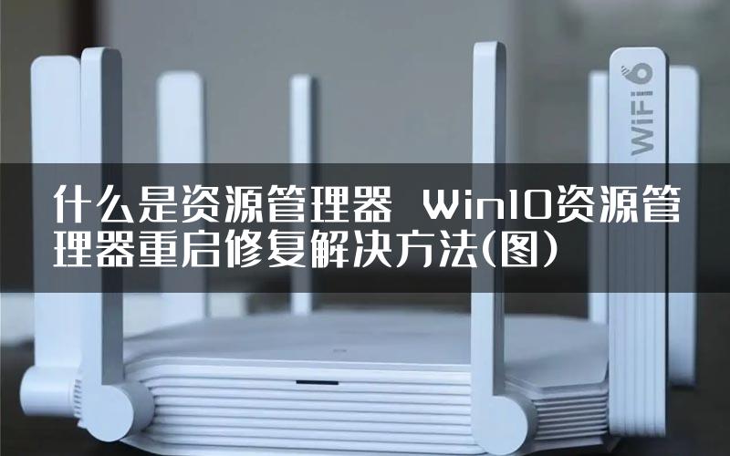 什么是资源管理器  Win10资源管理器重启修复解决方法(图)