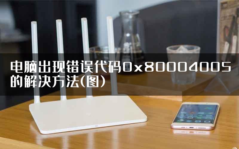 电脑出现错误代码0x80004005的解决方法(图)