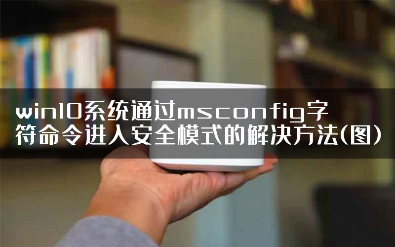 win10系统通过msconfig字符命令进入安全模式的解决方法(图)