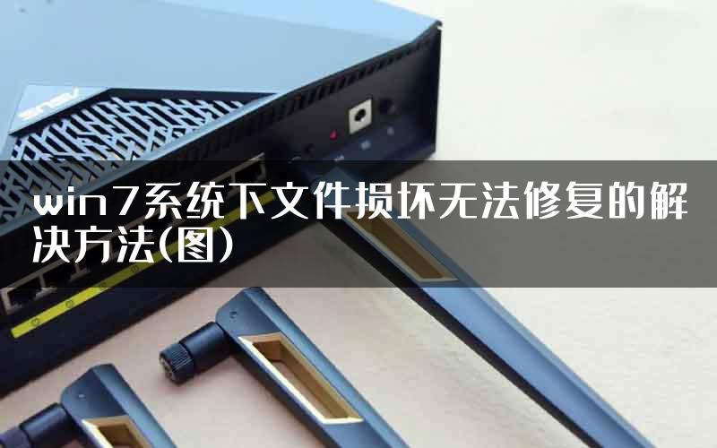 win7系统下文件损坏无法修复的解决方法(图)