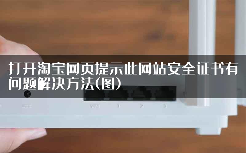 打开淘宝网页提示此网站安全证书有问题解决方法(图)