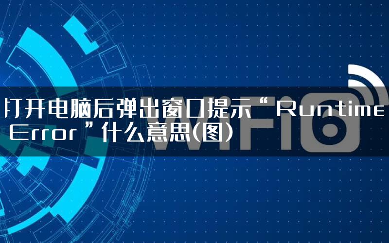 打开电脑后弹出窗口提示“Runtime Error”什么意思(图)