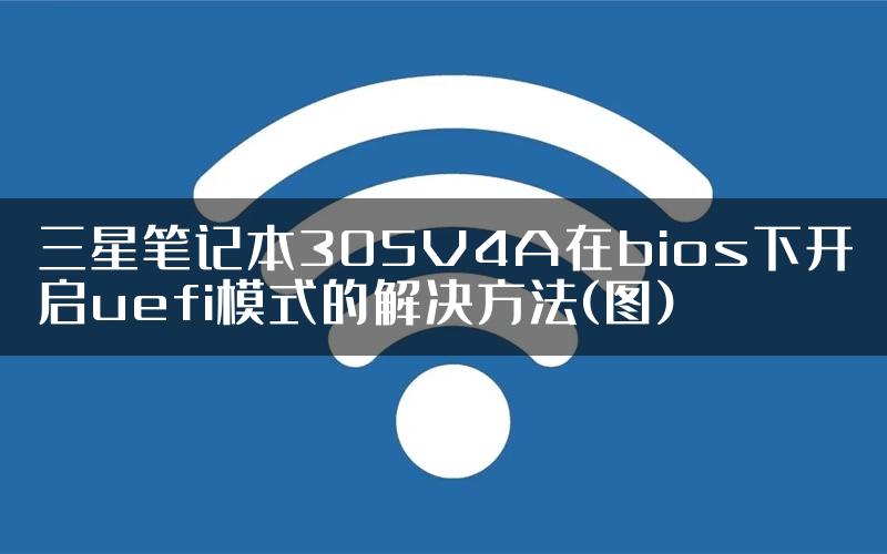 三星笔记本305V4A在bios下开启uefi模式的解决方法(图)