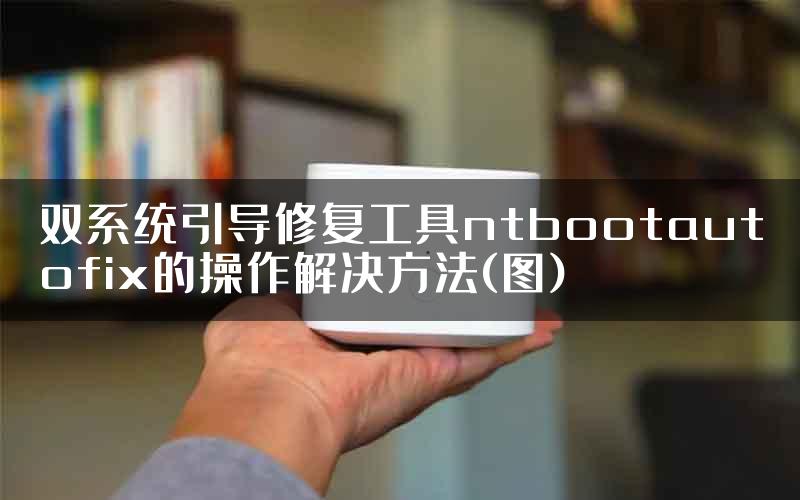 双系统引导修复工具ntbootautofix的操作解决方法(图)