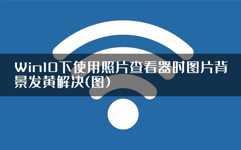 Win10下使用照片查看器时图片背景发黄解决(图)