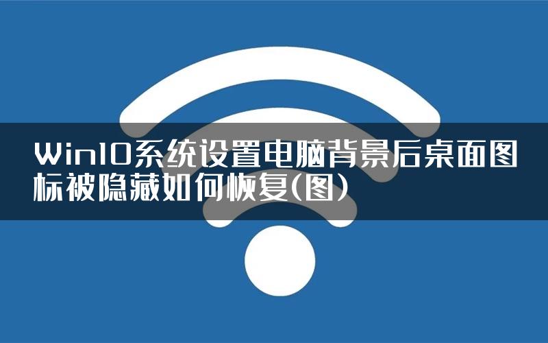 Win10系统设置电脑背景后桌面图标被隐藏如何恢复(图)