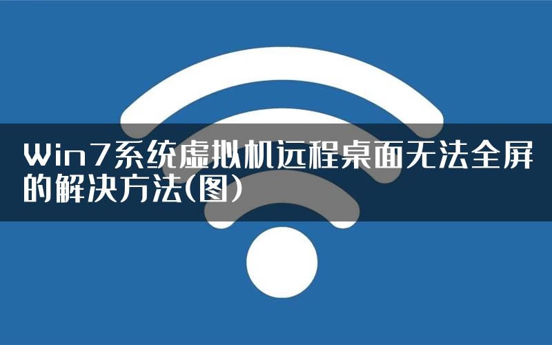 Win7系统虚拟机远程桌面无法全屏的解决方法(图)