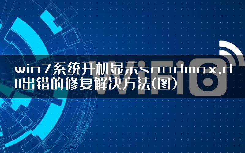 win7系统开机显示soudmax.dll出错的修复解决方法(图)