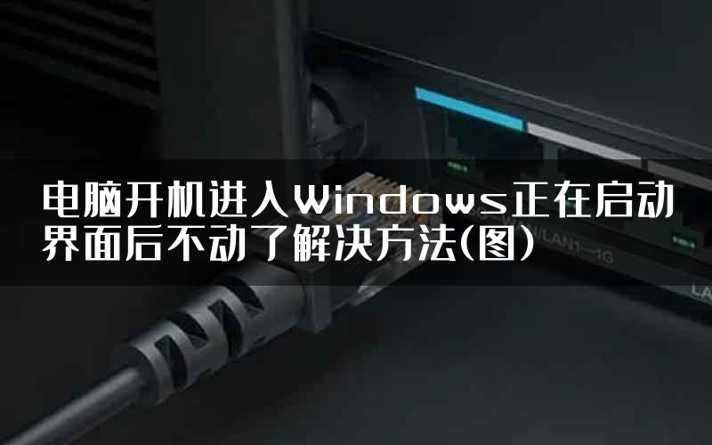 电脑开机进入Windows正在启动界面后不动了解决方法(图)