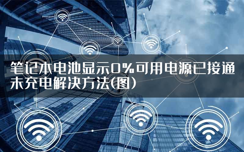 笔记本电池显示0%可用电源已接通未充电解决方法(图)