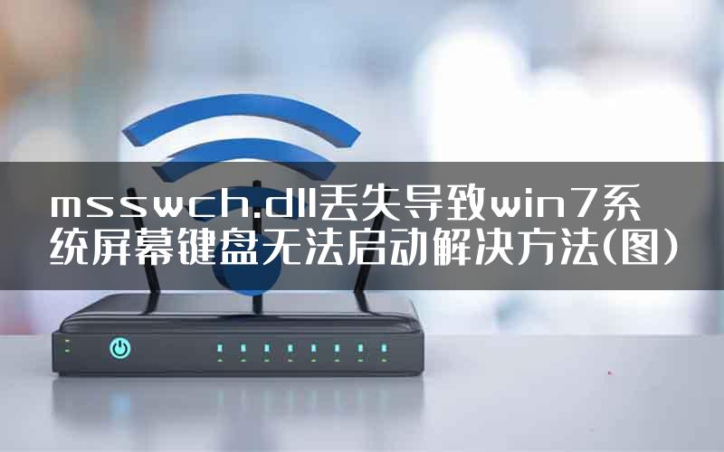 msswch.dll丢失导致win7系统屏幕键盘无法启动解决方法(图)