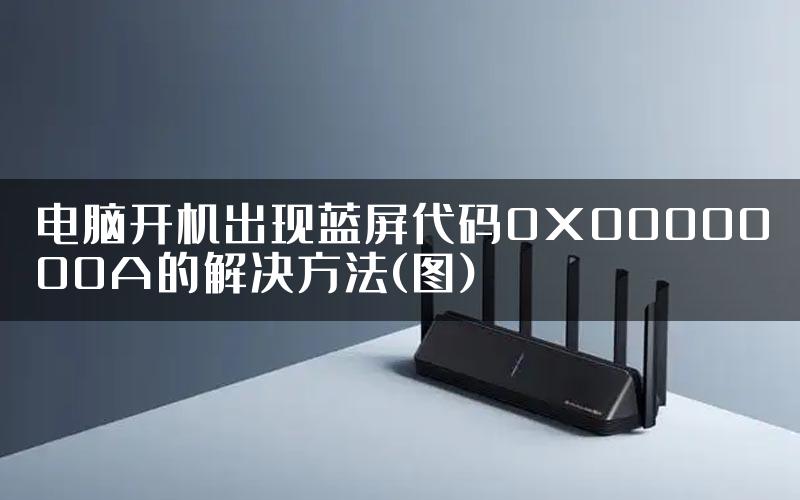 电脑开机出现蓝屏代码0X0000000A的解决方法(图)