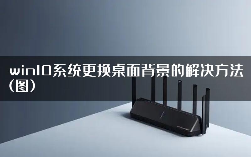 win10系统更换桌面背景的解决方法(图)