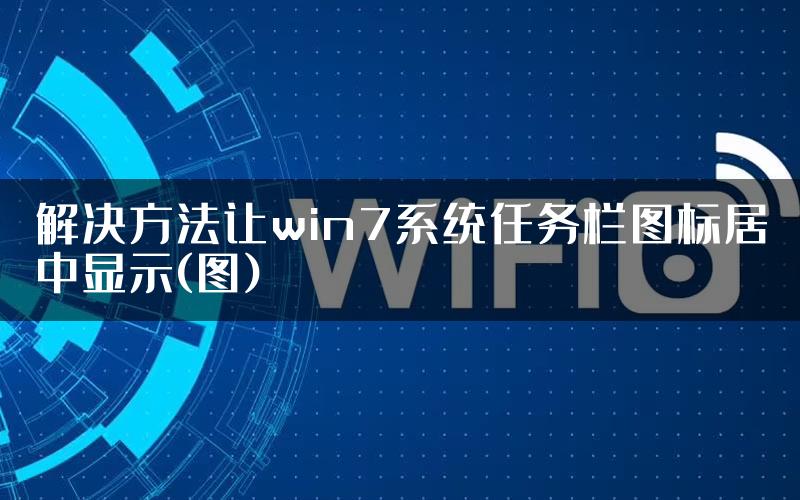 解决方法让win7系统任务栏图标居中显示(图)