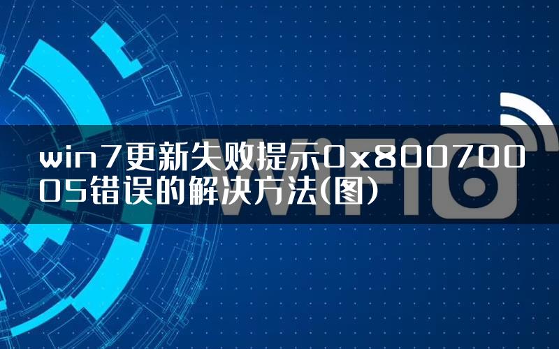 win7更新失败提示0x80070005错误的解决方法(图)