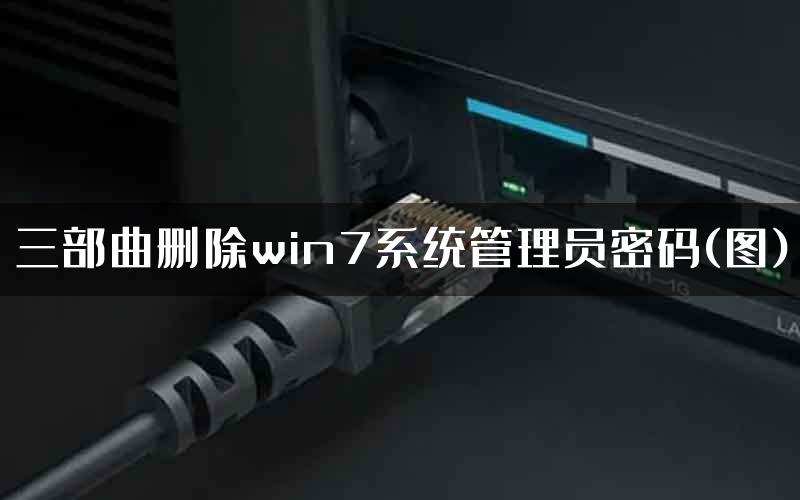 三部曲删除win7系统管理员密码(图)