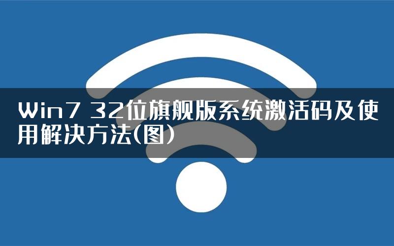 Win7 32位旗舰版系统激活码及使用解决方法(图)