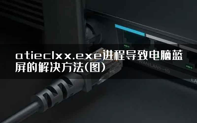 atieclxx.exe进程导致电脑蓝屏的解决方法(图)