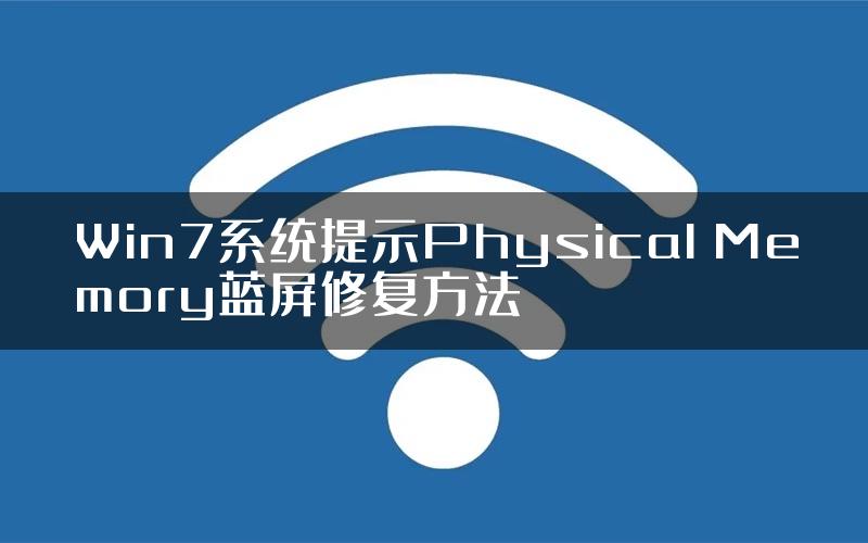 Win7系统提示Physical Memory蓝屏修复方法