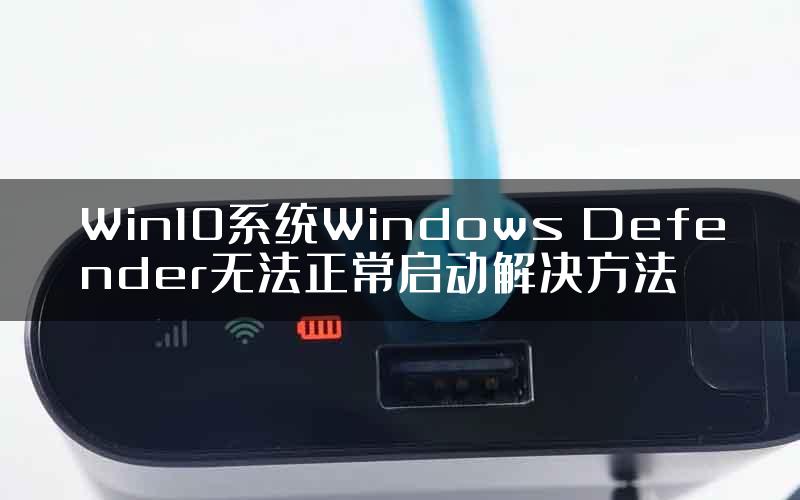 Win10系统Windows Defender无法正常启动解决方法