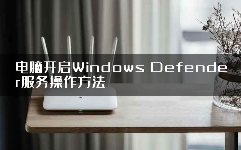 电脑开启Windows Defender服务操作方法